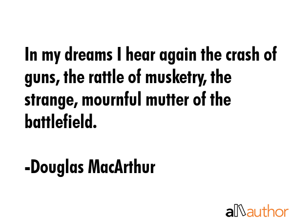 In my dreams I hear again the crash of guns, the rattle of musketry, the strange, mournful mutter... - Douglas MacArthur Quote GIF