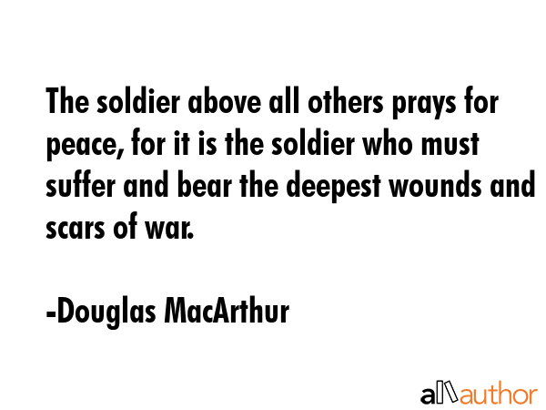 The soldier above all others prays for peace, for it is the soldier who must suffer and bear the... - Douglas MacArthur Quote GIF