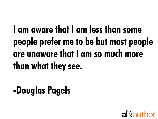 I am aware that I am less than some people prefer me to be but most people are unaware that I am so... - Douglas Pagels Quote GIF