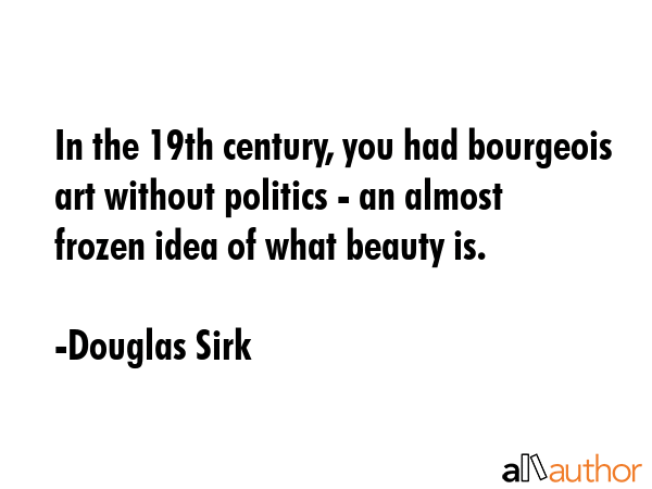 In the 19th century, you had bourgeois art without politics - an almost frozen idea of what beauty... - Douglas Sirk Quote GIF