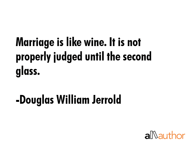 Marriage is like wine. It is not properly judged until the second glass. - Douglas William Jerrold Quote GIF