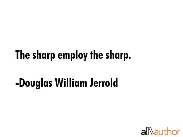The sharp employ the sharp. - Douglas William Jerrold Quote GIF