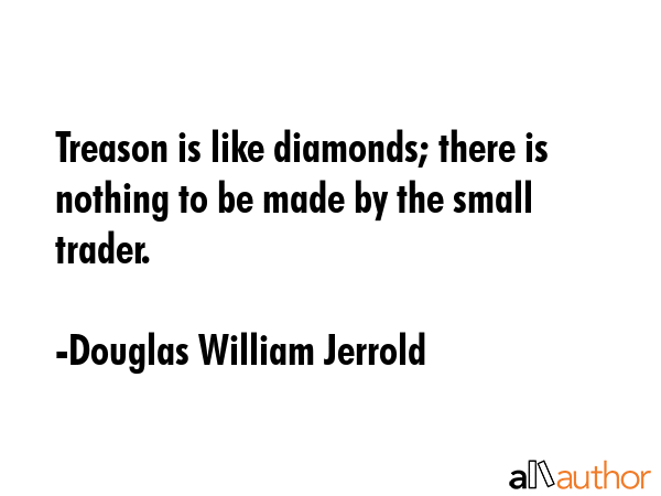 Treason is like diamonds; there is nothing to be made by the small trader. - Douglas William Jerrold Quote GIF