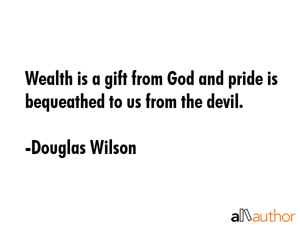 Wealth is a gift from God and pride is bequeathed to us from the devil. - Douglas Wilson Quote GIF