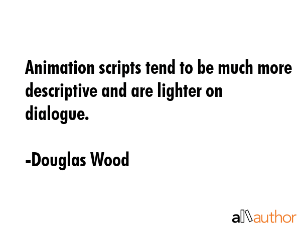 Animation scripts tend to be much more descriptive and are lighter on dialogue. - Douglas Wood Quote GIF