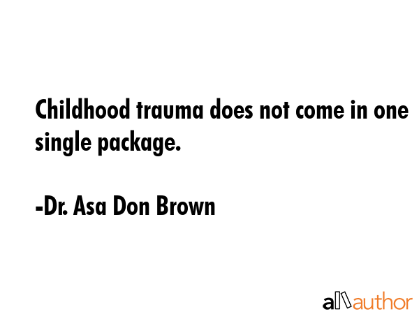 Childhood trauma does not come in one single package. - Dr. Asa Don Brown Quote GIF