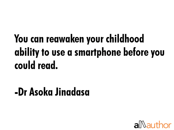 You can reawaken your childhood ability to use a smartphone before you could read. - Dr Asoka Jinadasa Quote GIF