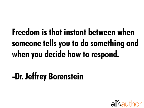 Freedom is that instant between when someone tells you to do something and when you decide how to... - Dr. Jeffrey Borenstein Quote GIF
