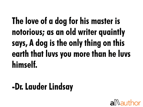 The love of a dog for his master is notorious; as an old writer quaintly says, A dog is the only... - Dr. Lauder Lindsay Quote GIF