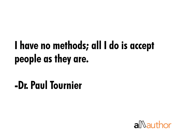 I have no methods; all I do is accept people as they are. - Dr. Paul Tournier Quote GIF