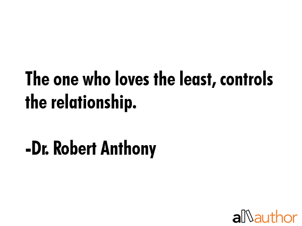 The one who loves the least, controls the relationship. - Dr. Robert Anthony Quote GIF