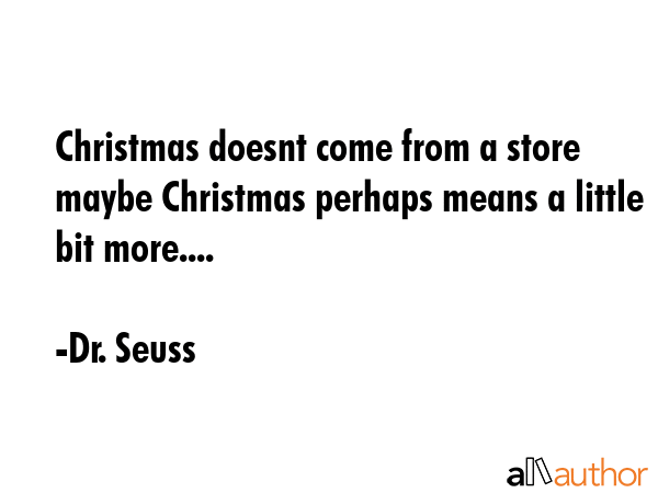 Christmas doesnt come from a store maybe Christmas perhaps means a little bit more.... - Dr. Seuss Quote GIF