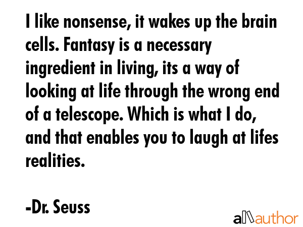 I like nonsense, it wakes up the brain cells. Fantasy is a necessary ingredient in living, its a... - Dr. Seuss Quote GIF