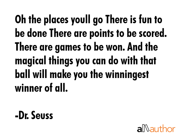 Oh the places youll go There is fun to be done There are points to be scored. There are games to be... - Dr. Seuss Quote GIF