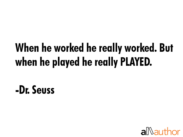 When he worked he really worked. But when he played he really PLAYED. - Dr. Seuss Quote GIF