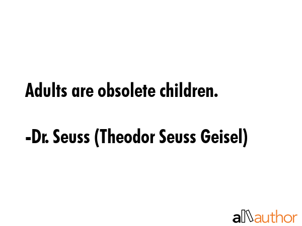Adults are obsolete children. - Dr. Seuss (Theodor Seuss Geisel) Quote GIF