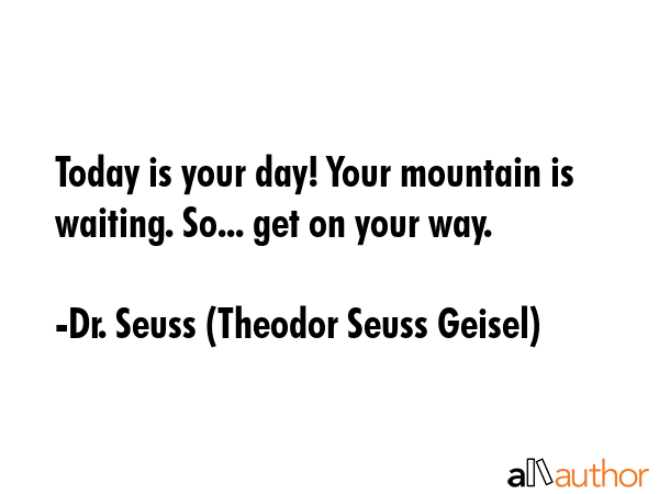 Today is your day! Your mountain is waiting. So... get on your way. - Dr. Seuss (Theodor Seuss Geisel) Quote GIF