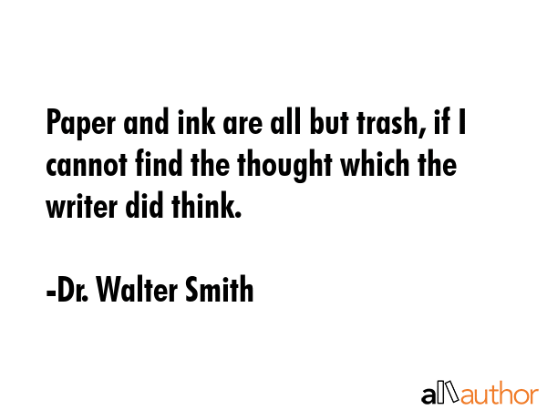 Paper and ink are all but trash, if I cannot find the thought which the writer did think. - Dr. Walter Smith Quote GIF