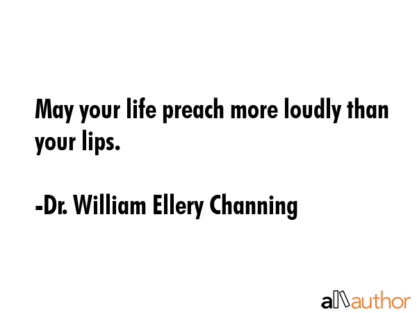 May your life preach more loudly than your lips. - Dr. William Ellery Channing Quote GIF