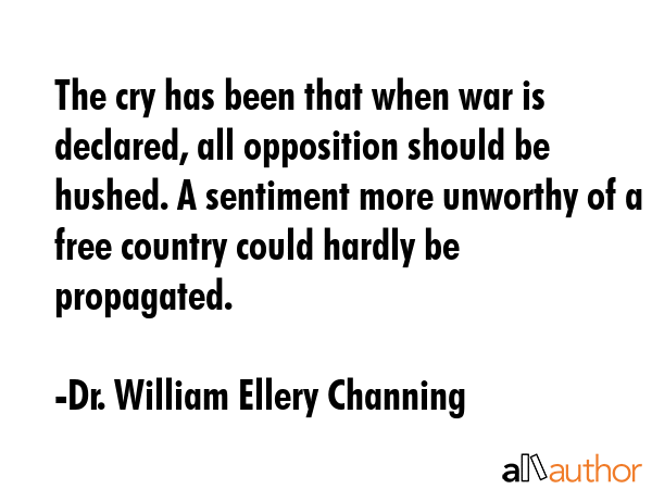 The cry has been that when war is declared, all opposition should be hushed. A sentiment more... - Dr. William Ellery Channing Quote GIF