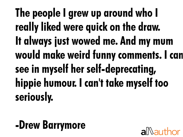 The people I grew up around who I really liked were quick on the draw. It always just wowed me. And... - Drew Barrymore Quote GIF