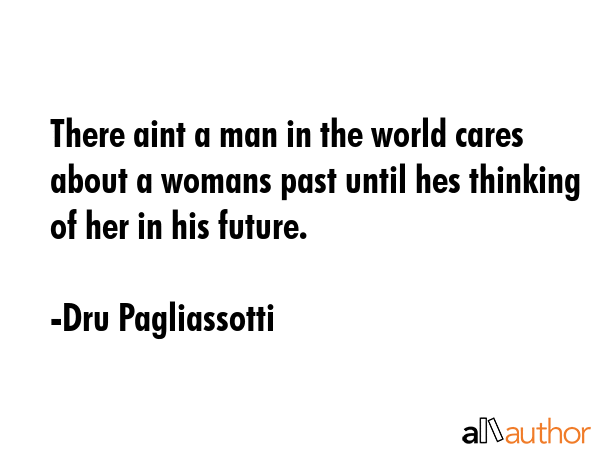 There aint a man in the world cares about a womans past until hes thinking of her in his future. - Dru Pagliassotti Quote GIF