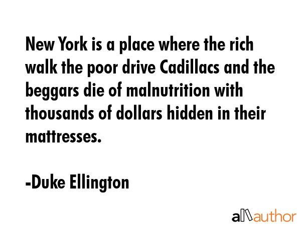 New York is a place where the rich walk the poor drive Cadillacs and the beggars die of... - Duke Ellington Quote GIF
