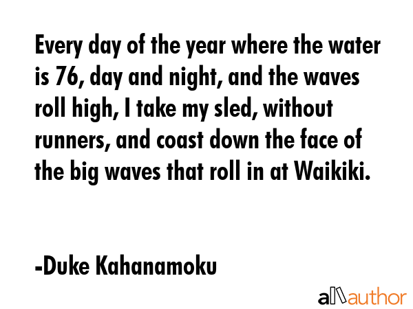 Every day of the year where the water is 76, day and night, and the waves roll high, I take my... - Duke Kahanamoku Quote GIF