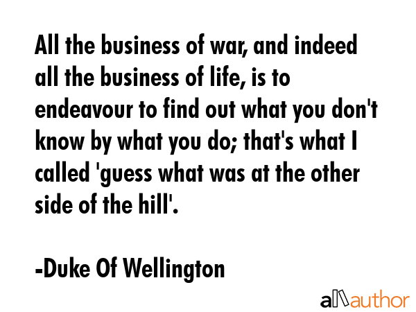 All the business of war, and indeed all the business of life, is to endeavour to find out what you... - Duke Of Wellington Quote GIF