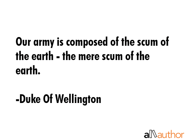 Our army is composed of the scum of the earth - the mere scum of the earth. - Duke Of Wellington Quote GIF