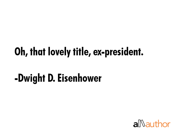 Oh, that lovely title, ex-president. - Dwight D. Eisenhower Quote GIF