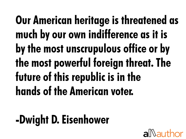 Our American heritage is threatened as much by our own indifference as it is by the most... - Dwight D. Eisenhower Quote GIF