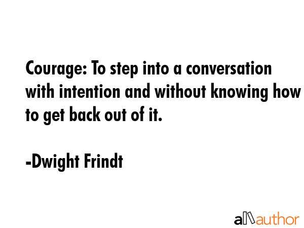 Courage: To step into a conversation with intention and without knowing how to get back out of it. - Dwight Frindt Quote GIF