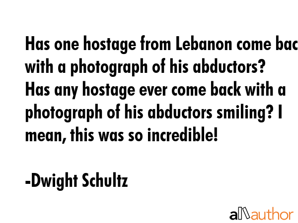 Has one hostage from Lebanon come back with a photograph of his abductors? Has any hostage ever... - Dwight Schultz Quote GIF