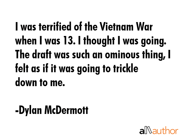 I was terrified of the Vietnam War when I was 13. I thought I was going. The draft was such an... - Dylan McDermott Quote GIF