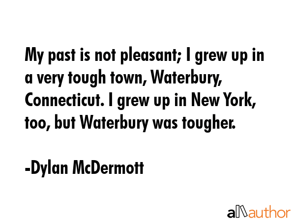 My past is not pleasant; I grew up in a very tough town, Waterbury, Connecticut. I grew up in New... - Dylan McDermott Quote GIF