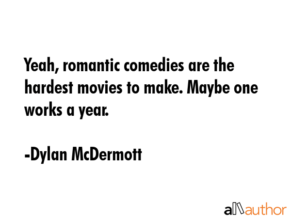 Yeah, romantic comedies are the hardest movies to make. Maybe one works a year. - Dylan McDermott Quote GIF
