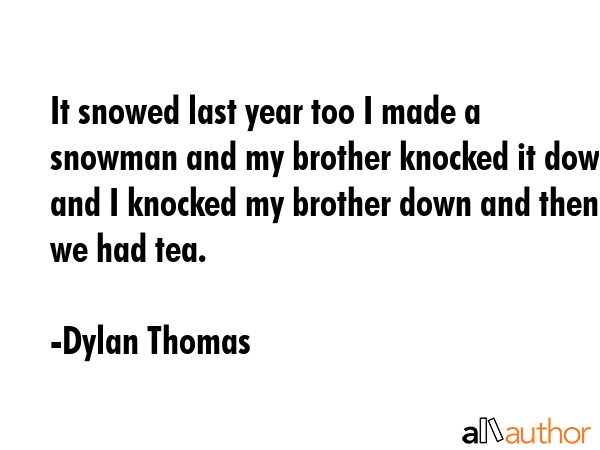 It snowed last year too I made a snowman and my brother knocked it down and I knocked my brother... - Dylan Thomas Quote GIF