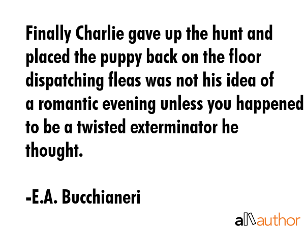 Finally Charlie gave up the hunt and placed the puppy back on the floor dispatching fleas was not... - E.A. Bucchianeri Quote GIF