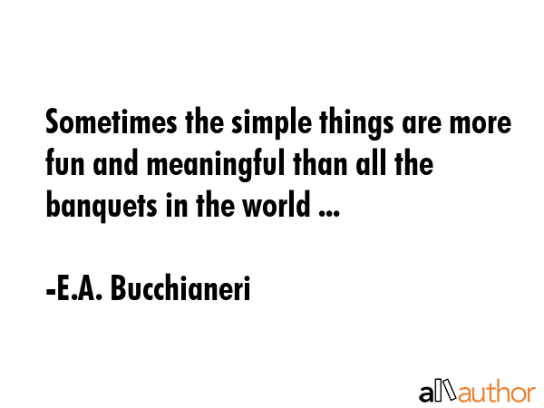 Sometimes the simple things are more fun and meaningful than all the banquets in the world ... - E.A. Bucchianeri Quote GIF