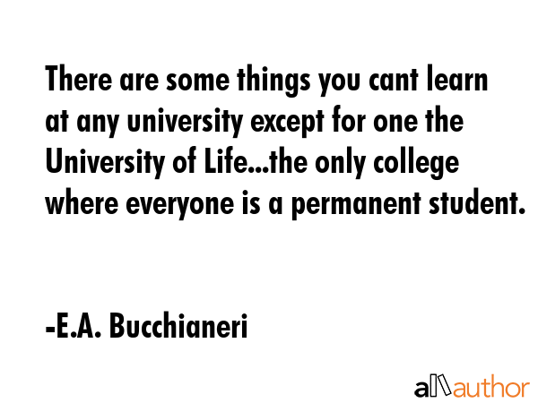 There are some things you cant learn at any university except for one the University of Life...the... - E.A. Bucchianeri Quote GIF