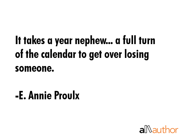 It takes a year nephew... a full turn of the calendar to get over losing someone. - E. Annie Proulx Quote GIF