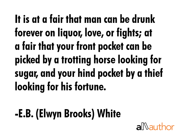 It is at a fair that man can be drunk forever on liquor, love, or fights; at a fair that your front... - E.B. (Elwyn Brooks) White Quote GIF