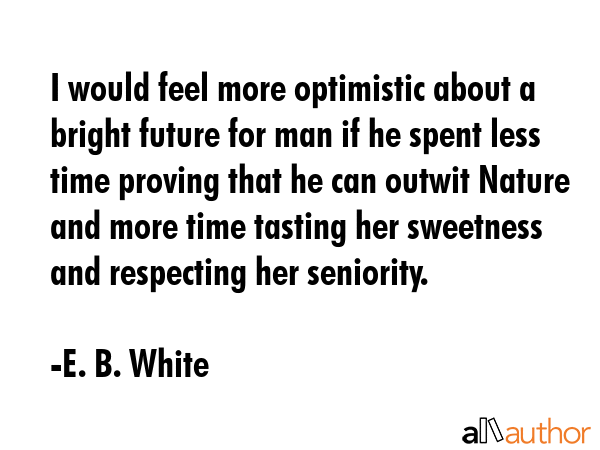 I would feel more optimistic about a bright future for man if he spent less time proving that he... - E. B. White Quote GIF