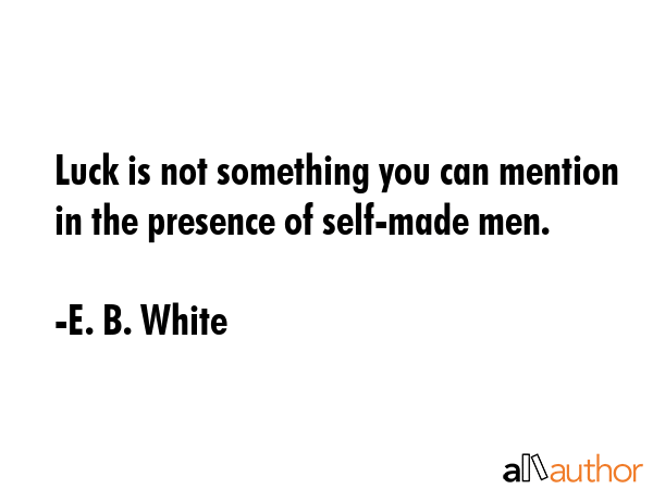 Luck is not something you can mention in the presence of self-made men. - E. B. White Quote GIF