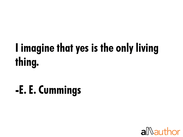 I imagine that yes is the only living thing. - E. E. Cummings Quote GIF