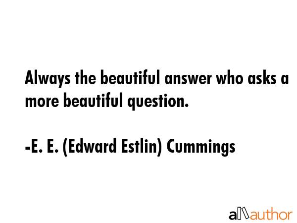 Always the beautiful answer who asks a more beautiful question. - E. E. (Edward Estlin) Cummings Quote GIF