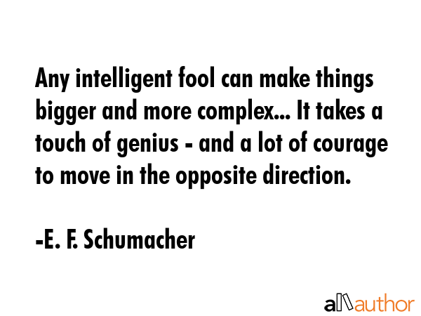 Any intelligent fool can make things bigger and more complex... It takes a touch of genius - and a... - E. F. Schumacher Quote GIF