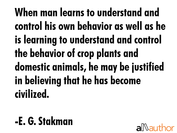 When man learns to understand and control his own behavior as well as he is learning to understand... - E. G. Stakman Quote GIF