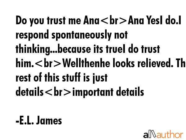 Do you trust me AnaAna YesI do.I respond spontaneously not thinking...because its trueI do trust... - E.L. James Quote GIF